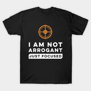 I Am Not Arrogant Just Focused. T-Shirt